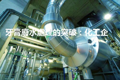 牙膏廢水處理的突破：化工企業(yè)的重生態(tài)？